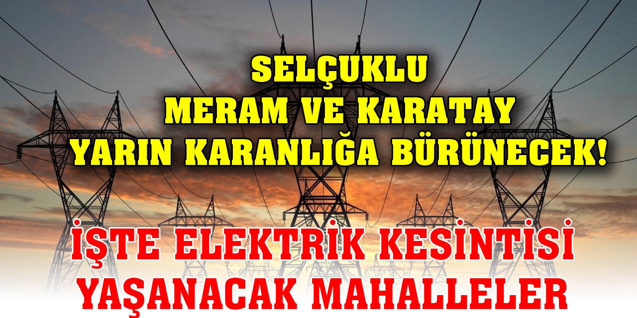 Selçuklu, Meram ve Karatay yarın karanlığa bürünecek! İşte elektrik kesintisi yaşanacak mahalleler