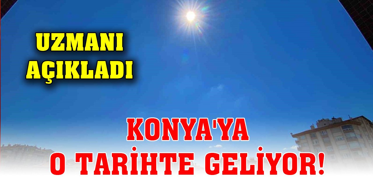 Konya'ya o tarihte geliyor! Uzmanı açıkladı