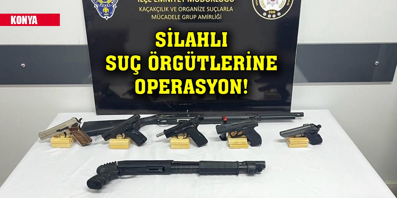 Konya'da silahlı suç örgütlerine operasyon! 6 tutuklama