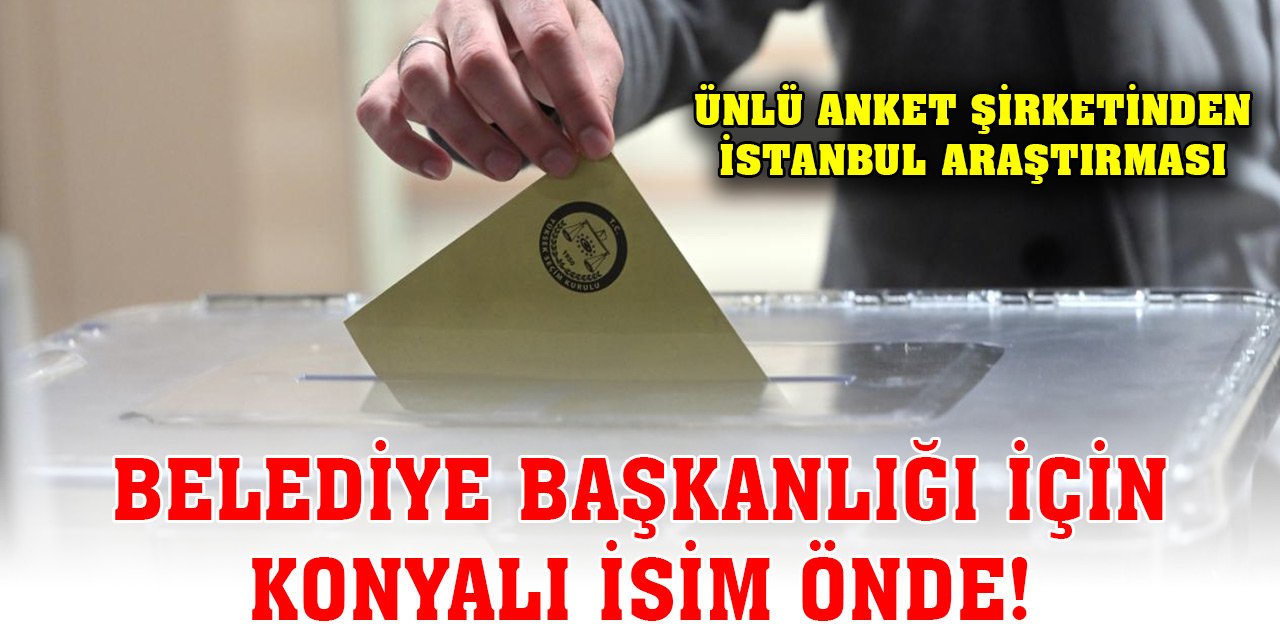İstanbul Belediye Başkanlığı için Konyalı isim öne çıkıyor!