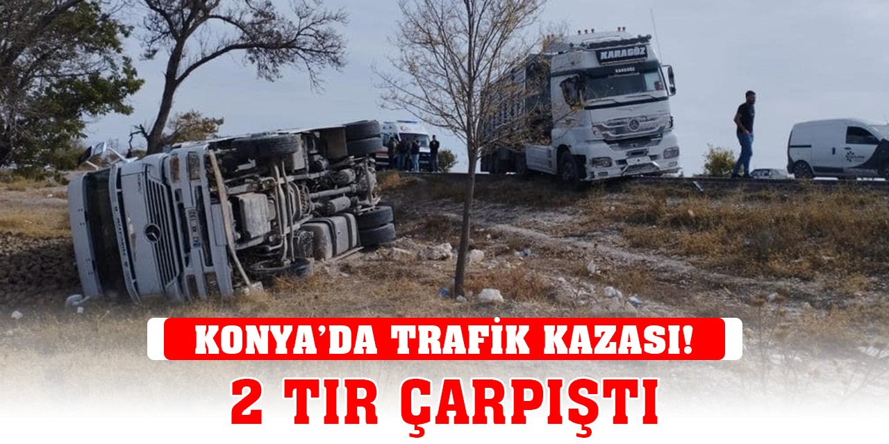 Konya’da trafik kazası! 2 TIR çarpıştı