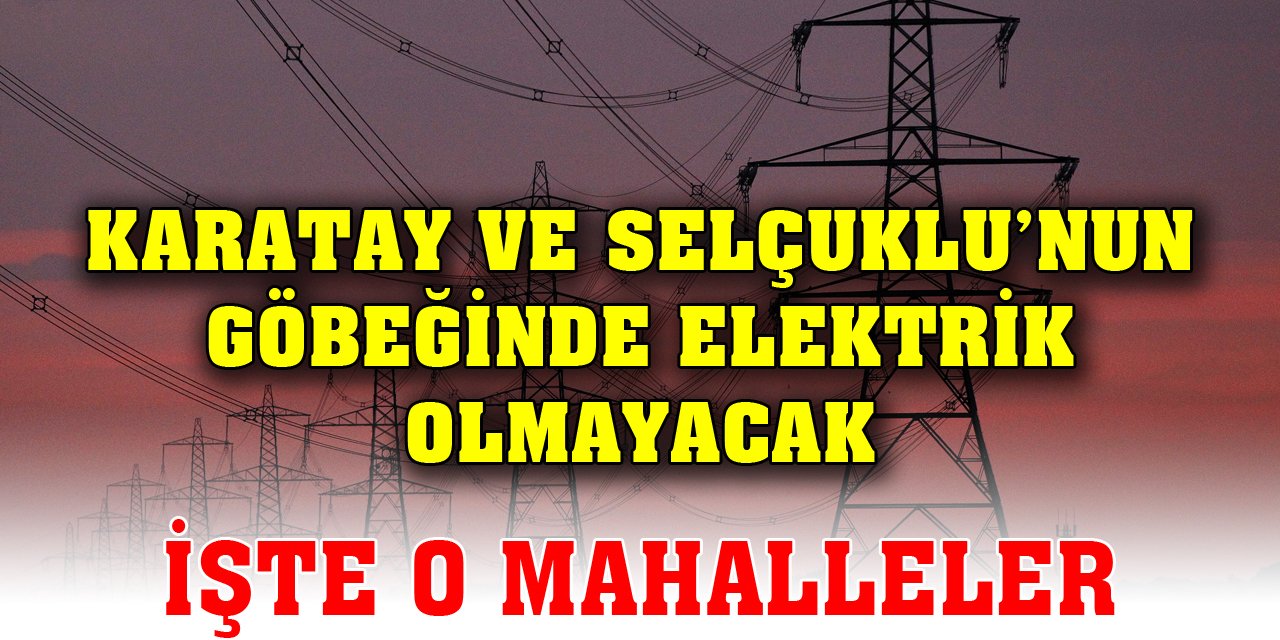 Karatay ve Selçuklu’nun göbeğinde elektrik olmayacak! İşte Konya'daki o mahalleler