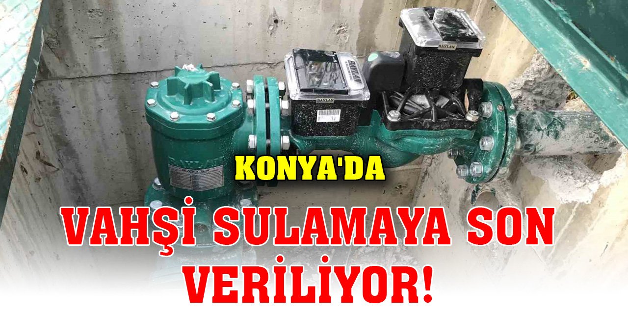 Konya'da vahşi sulamaya son veriliyor!