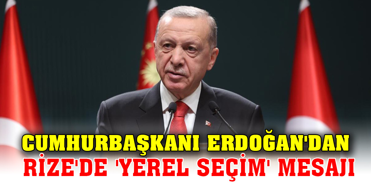 Cumhurbaşkanı Erdoğan'dan Rize'de 'yerel seçim' mesajı