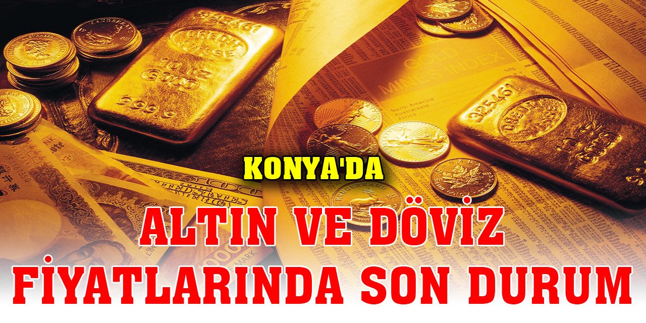 Konya'da altın ve döviz fiyatlarında son durum (21 Kasım 2023)
