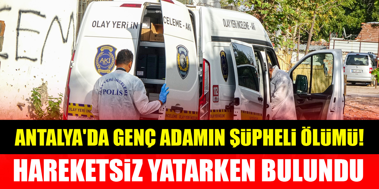 Antalya'da genç adamın şüpheli ölümü! Binada hareketsiz yatarken bulundu