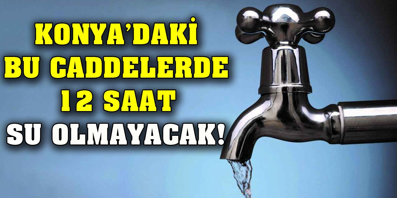 Konya’daki bu caddelerde 12 saat su olmayacak!
