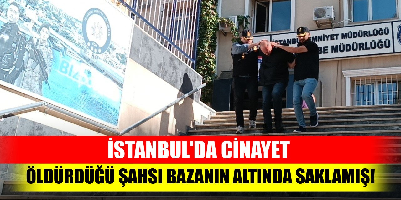 İstanbul'da cinayet! Öldürdüğü şahsı bazanın altında saklamış!