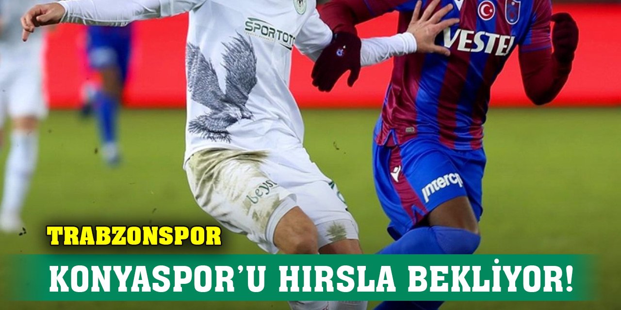 Trabzonspor Konyaspor’u hırsla bekliyor!