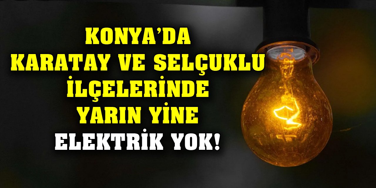 Konya’da Karatay ve Selçuklu ilçelerinde yarın yine elektrik yok!
