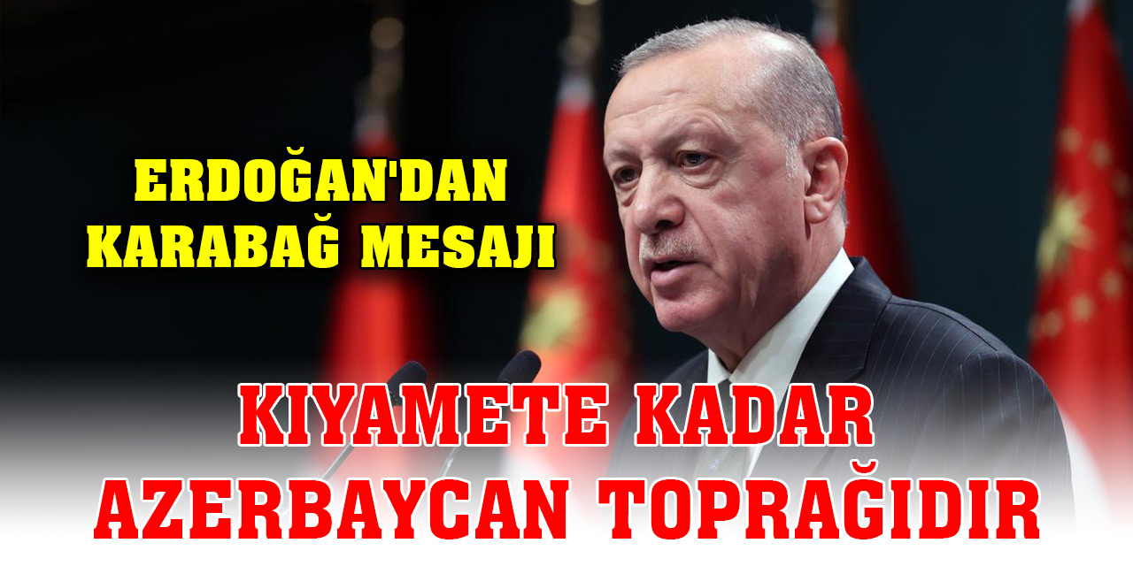 Cumhurbaşkanı Erdoğan'dan Karabağ mesajı: Kıyamete kadar Azerbaycan toprağıdır