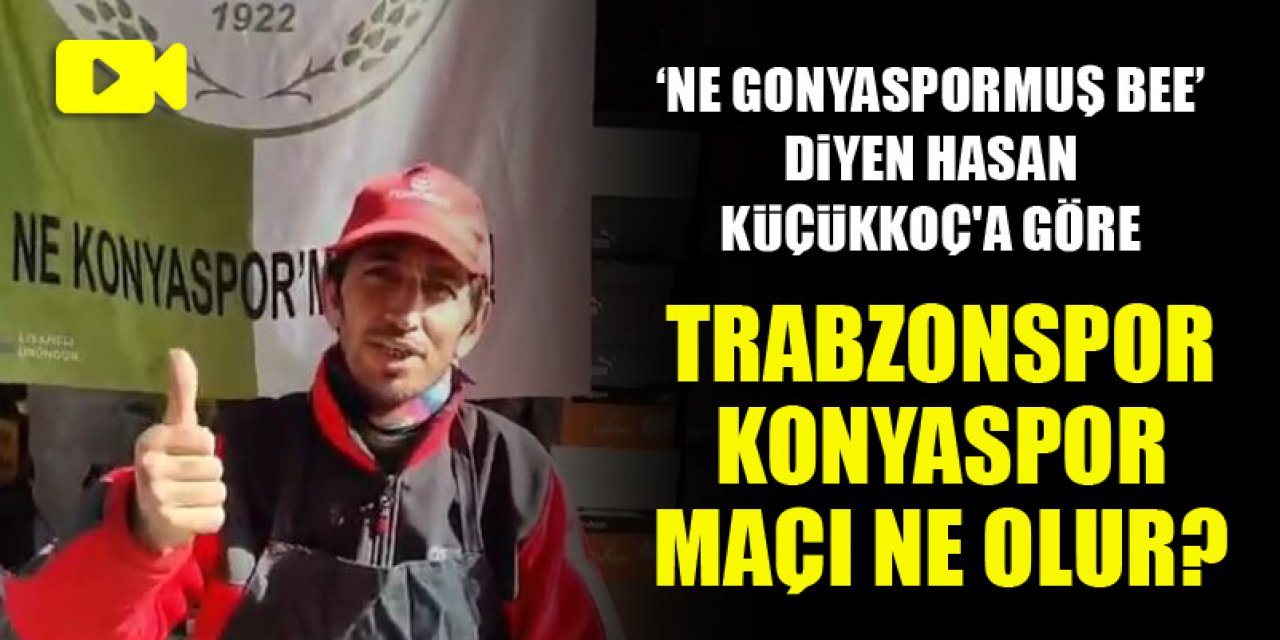 Ne Gonyaspormuş bee diyen Hasan Küçükkoç'a göre Trabzonspor-Konyaspor maçı ne olur?