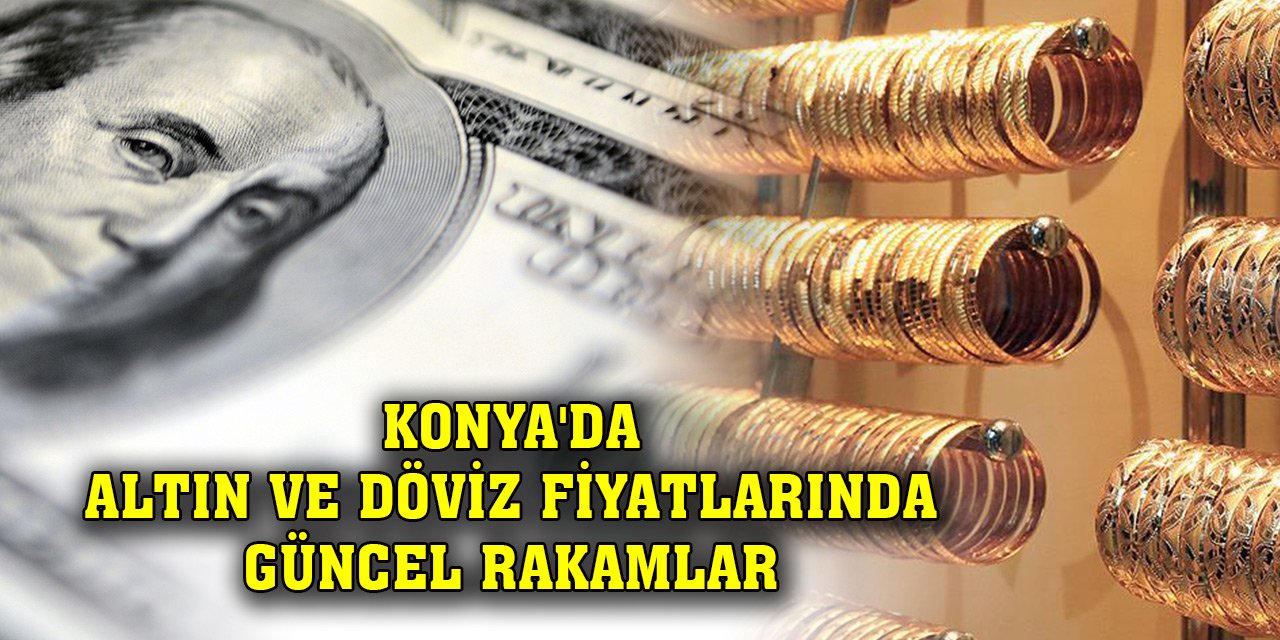 Konya'da altın ve döviz fiyatlarında güncel rakamlar (13 Kasım 2023)