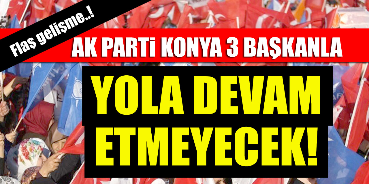 AK Parti Konya 3 başkanla yola devam etmeyecek!