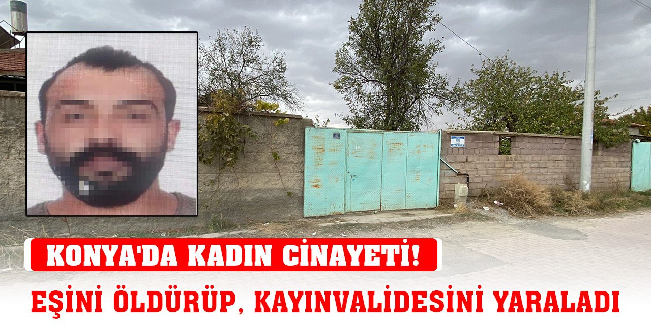 Konya'da kadın cinayeti! Ayrı yaşadığı eşini öldürüp, kayınvalidesini yaraladı