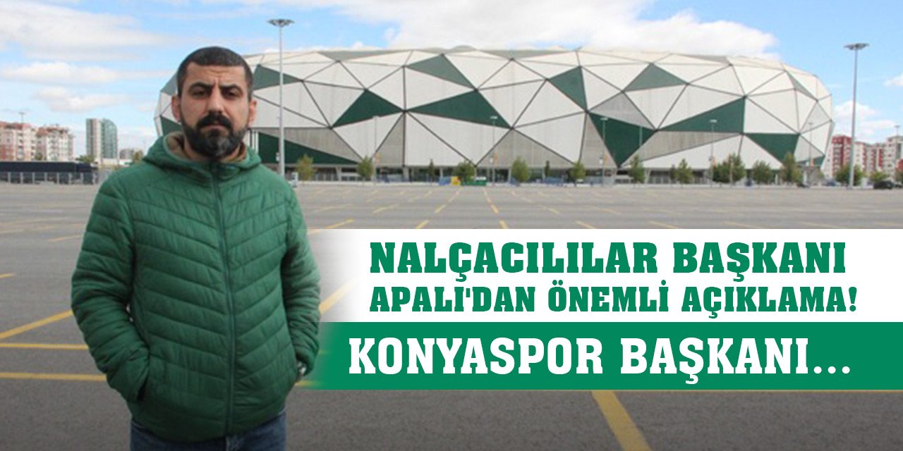 Nalçacılılar Başkanı Apalı'dan önemli açıklama! Konyaspor Başkanı...