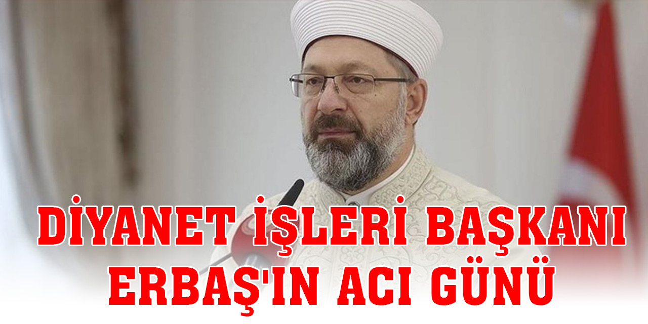 Diyanet İşleri Başkanı Erbaş'ın acı günü