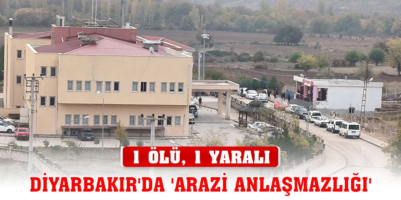 Diyarbakır'da 'arazi anlaşmazlığı' nedeniyle akrabalar arasında kavga! 1 ölü, 1 yaralı