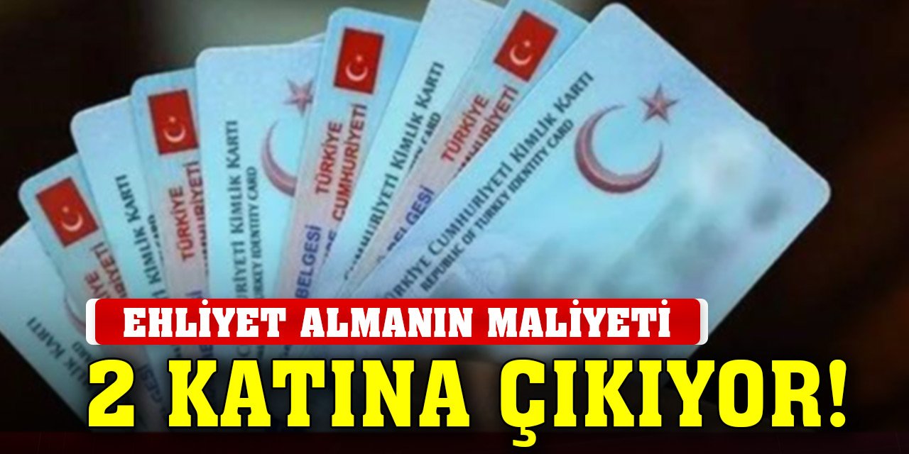 Ehliyet almanın maliyeti 2 katına çıkıyor!