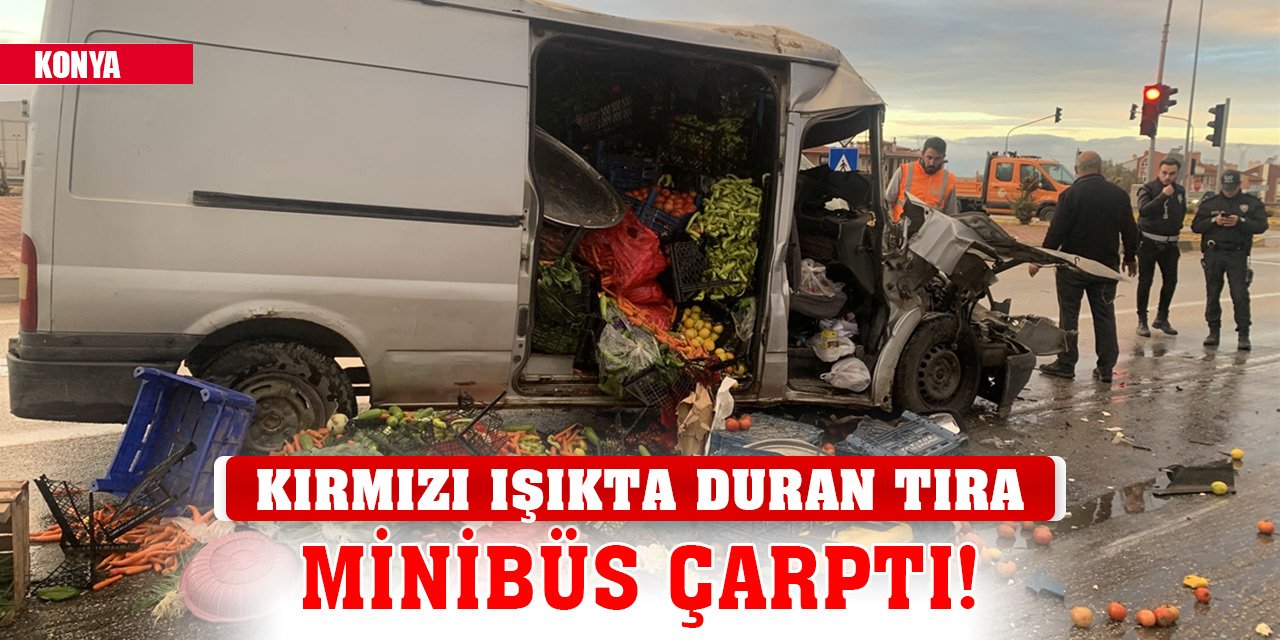 Konya'da kırmızı ışıkta duran tıra minibüs çarptı!