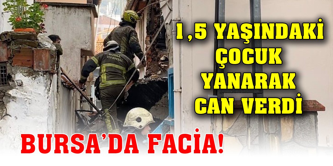 Bursa’da facia! 1,5 yaşındaki çocuk yanarak can verdi