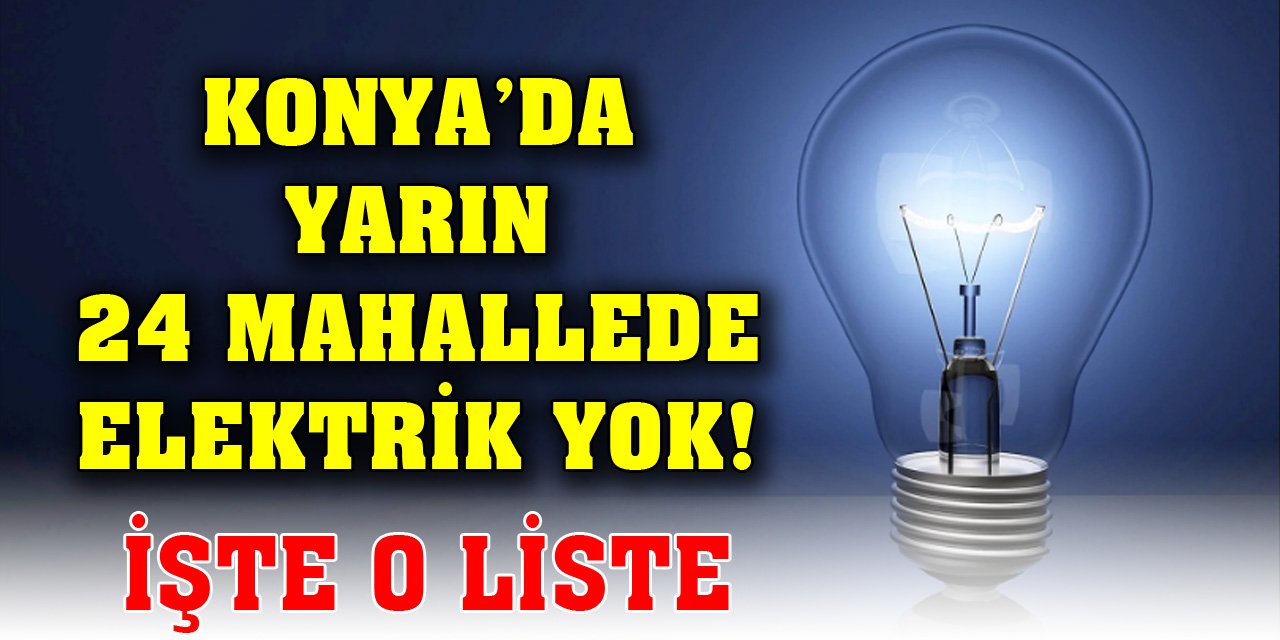 Konya’da yarın 24 mahallede elektrik yok! İşte o liste