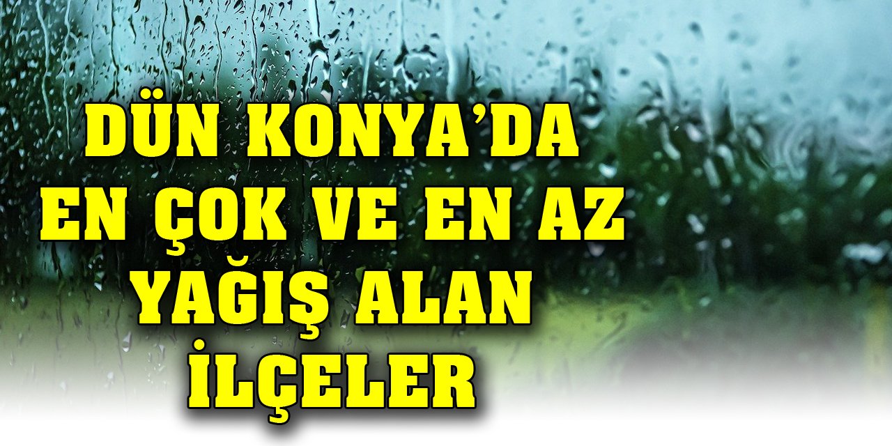 Dün Konya’da en çok ve en az yağış alan ilçeler