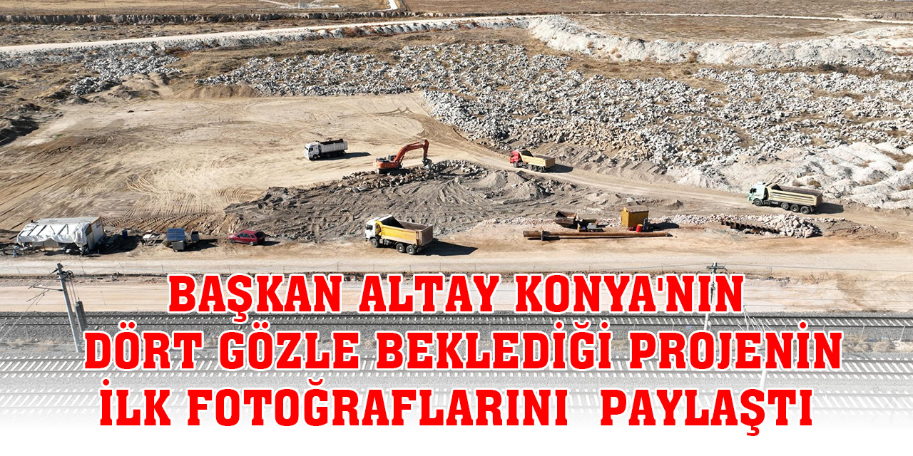 Başkan Altay Konya'nın dört gözle beklediği projenin ilk fotoğraflarını paylaştı
