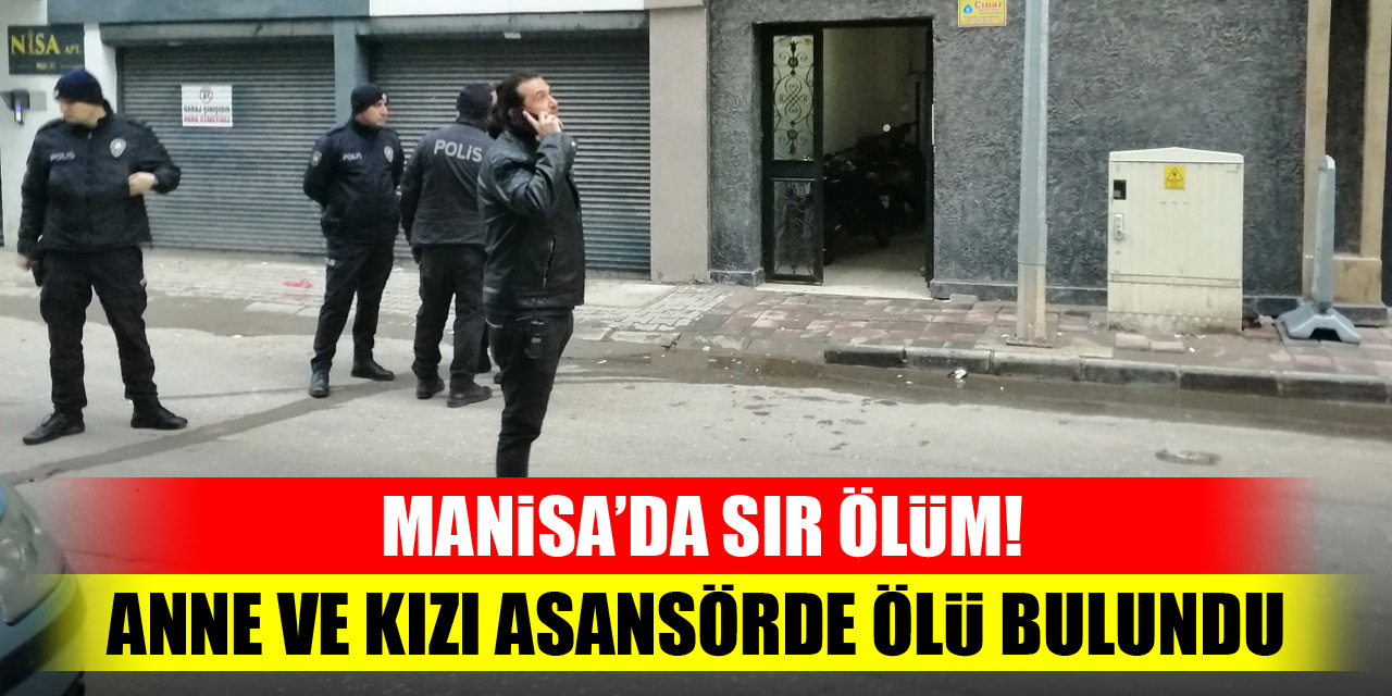 Manisa’da sır ölüm! Anne ve kızı asansörde ölü bulundu