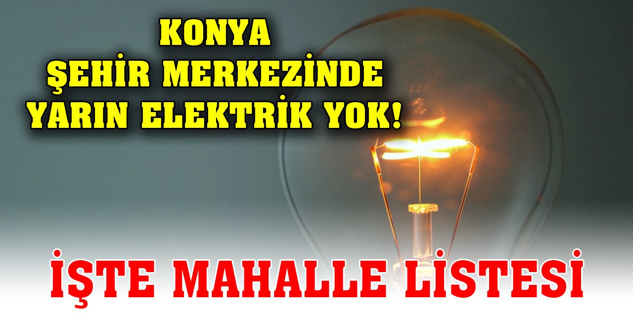 Konya şehir merkezinde yarın elektrik yok! İşte mahalle listesi