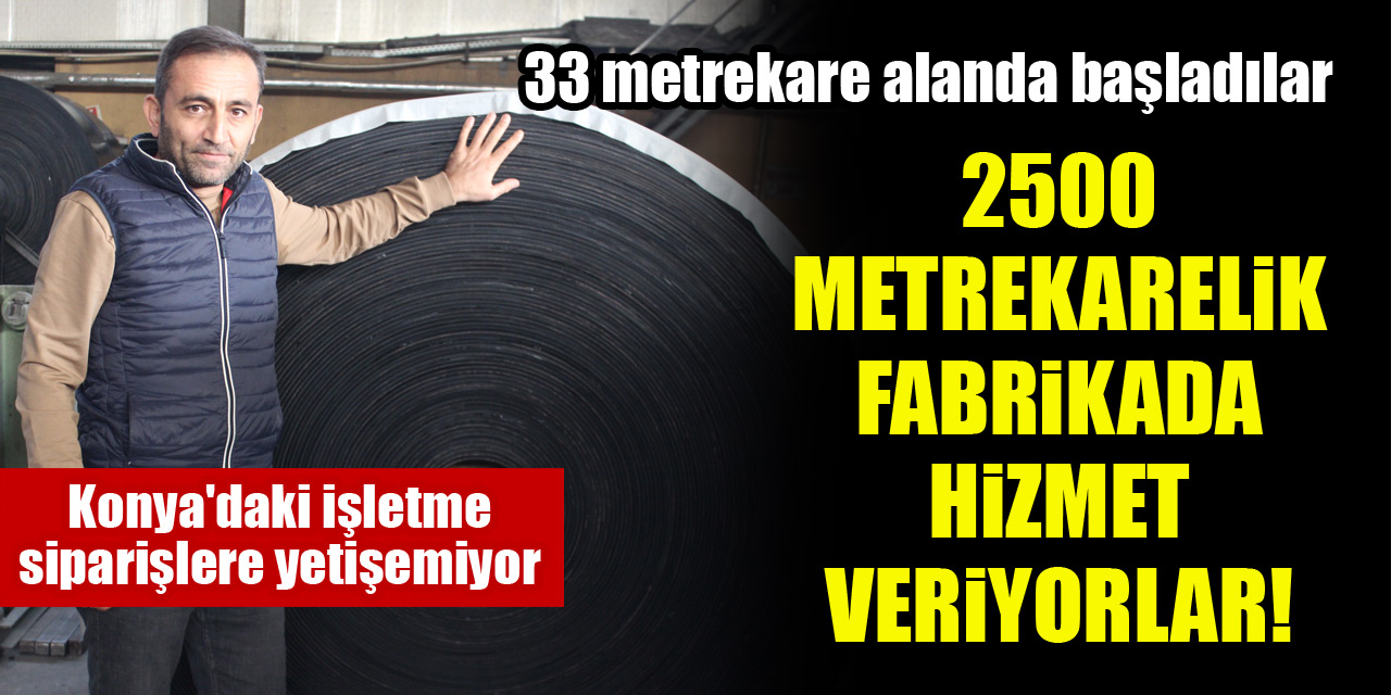 33 metrekare alanda başladılar, 2500 metrekarelik fabrikada hizmet veriyorlar! Konya'daki işletme siparişlere yetişemiyor