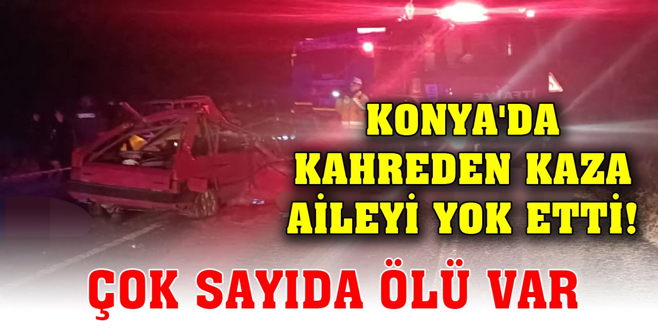 Konya'da kahreden kaza aileyi yok etti! Çok sayıda ölü var