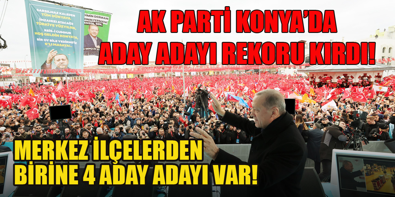 AK Parti Konya’da aday adayı rekoru kırdı! Merkez ilçelerden birine 4 aday var
