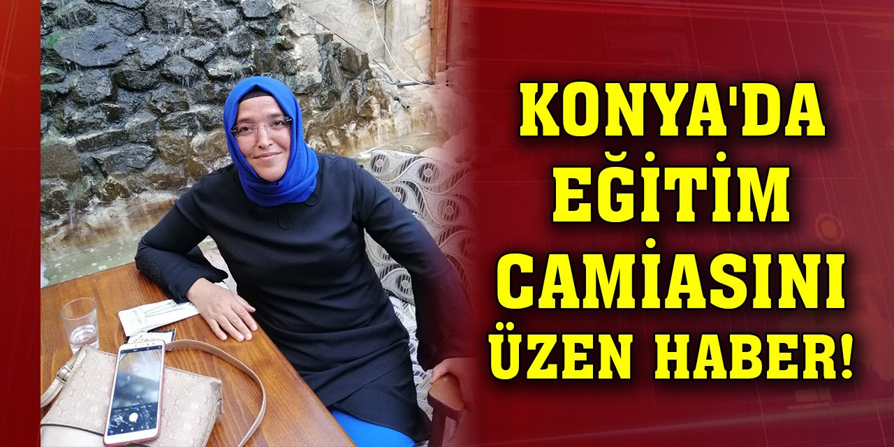 Konya'da eğitim camiasını üzen haber! Hayatını kaybetti