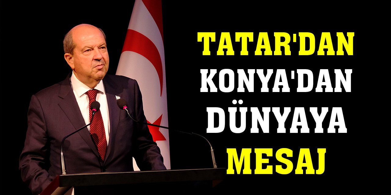 KKTC Cumhurbaşkanı Tatar'dan Konya'dan dünyaya mesaj