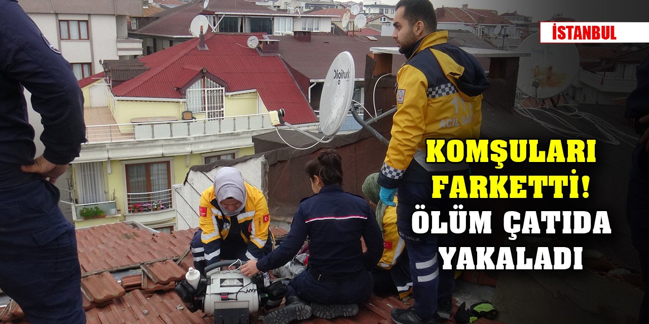 Komşular farketti! İstanbul Avcılar'da ölüm çatıda yakaladı