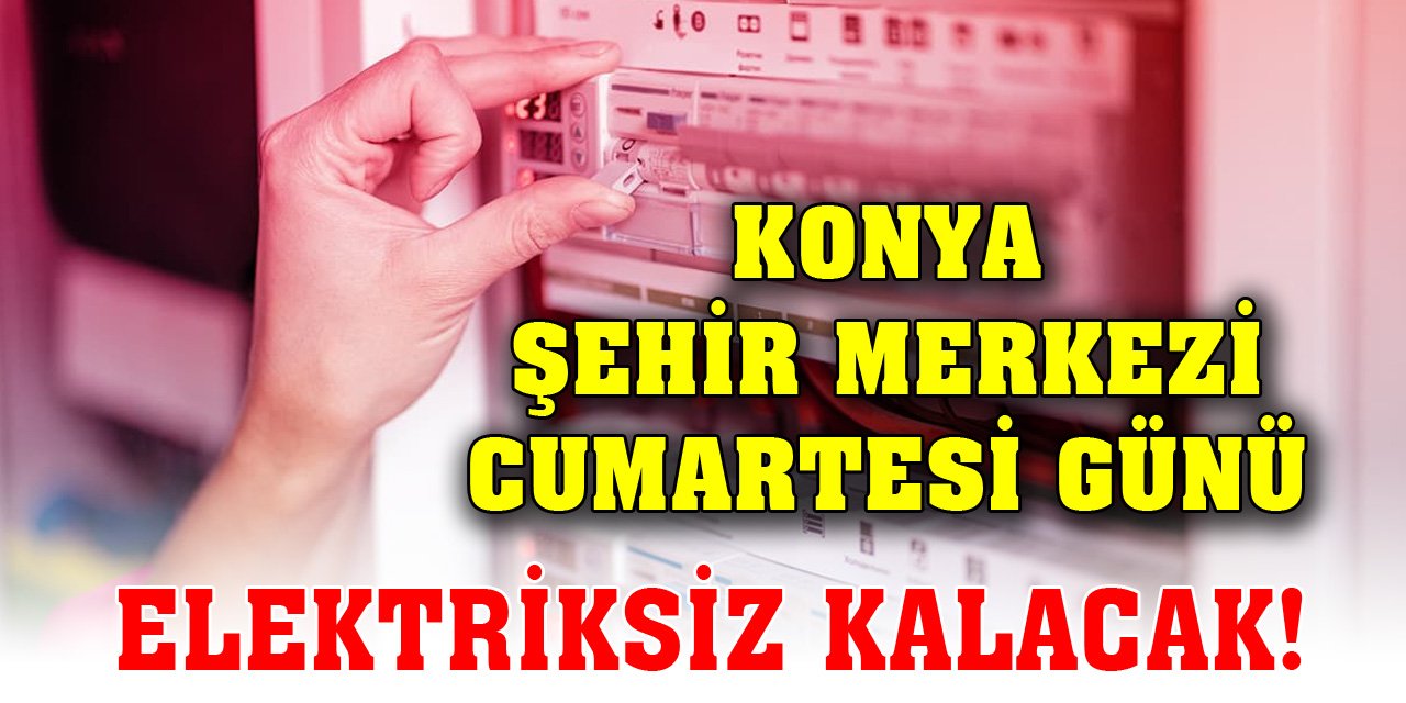 Konya şehir merkezi cumartesi günü elektriksiz kalacak!