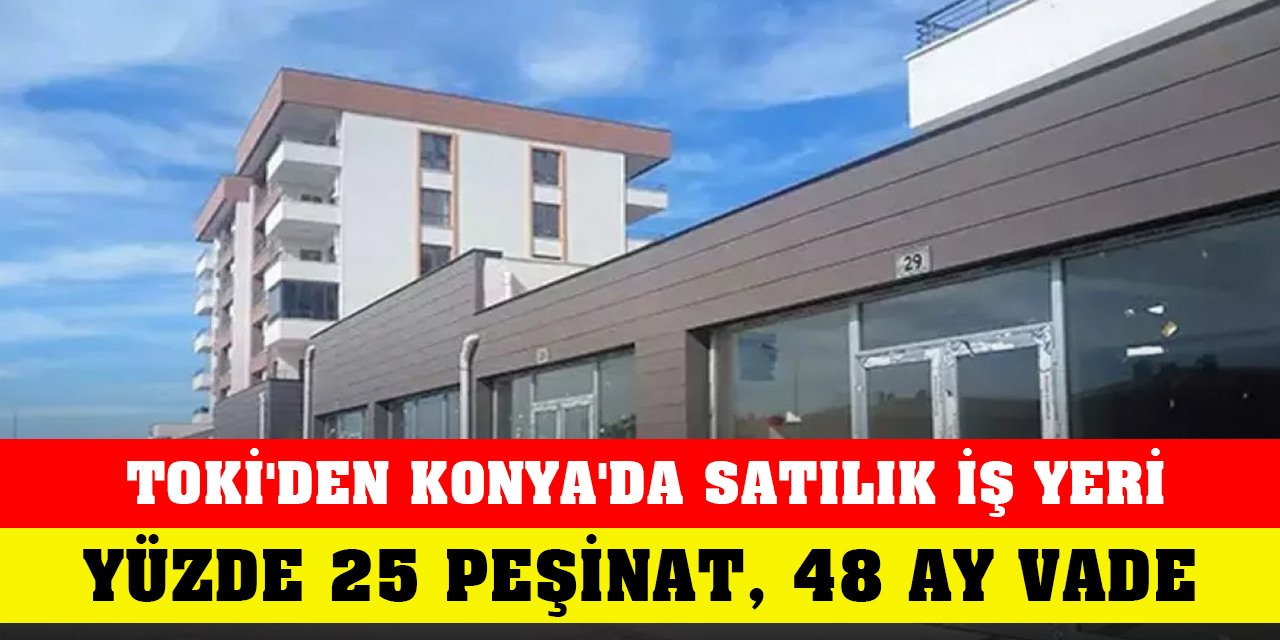 TOKİ'den Konya'da yüzde 25 peşinat, 48 ay vadeyle satılık iş yeri