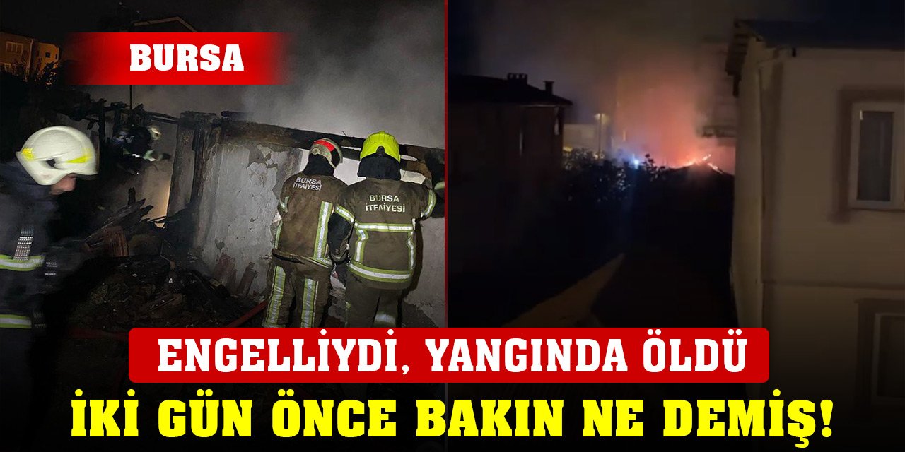 Bursa'da engelli kadın, yalnız yaşadığı evinde çıkan yangında öldü! İki gün öncesi bakın ne demiş...