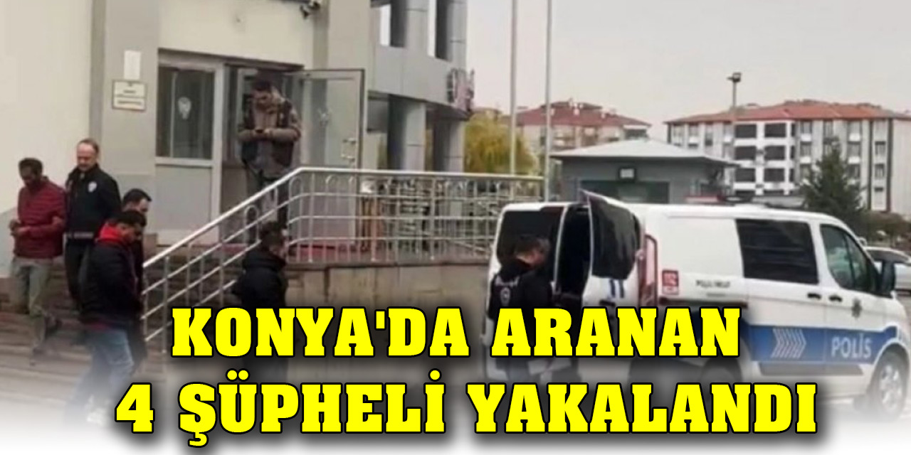 Konya'da aranan 4 şüpheli yakalandı
