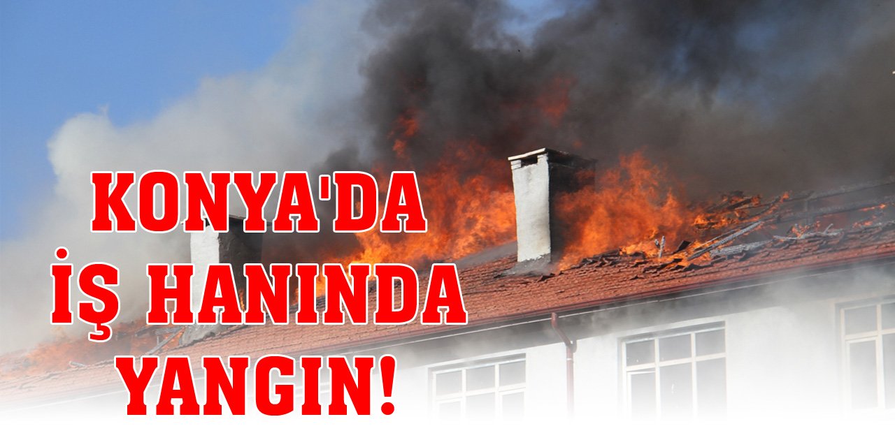 Konya'da iş hanında yangın!