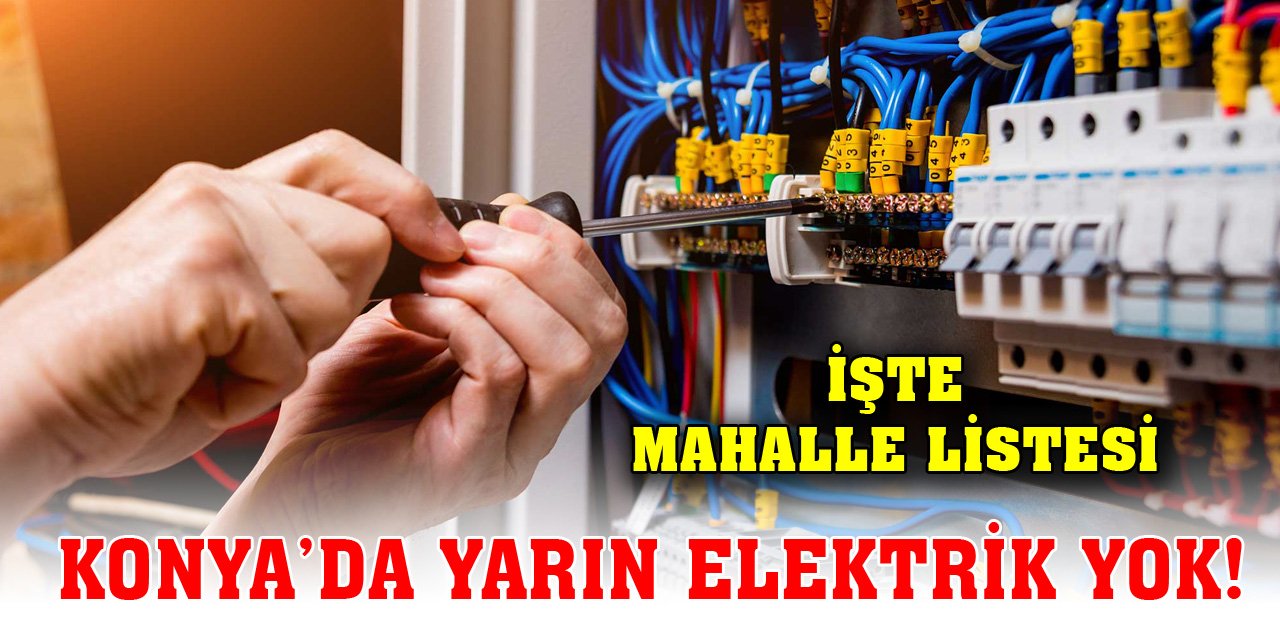 Konya'da yarın elektrik yok! İşte mahalle listesi