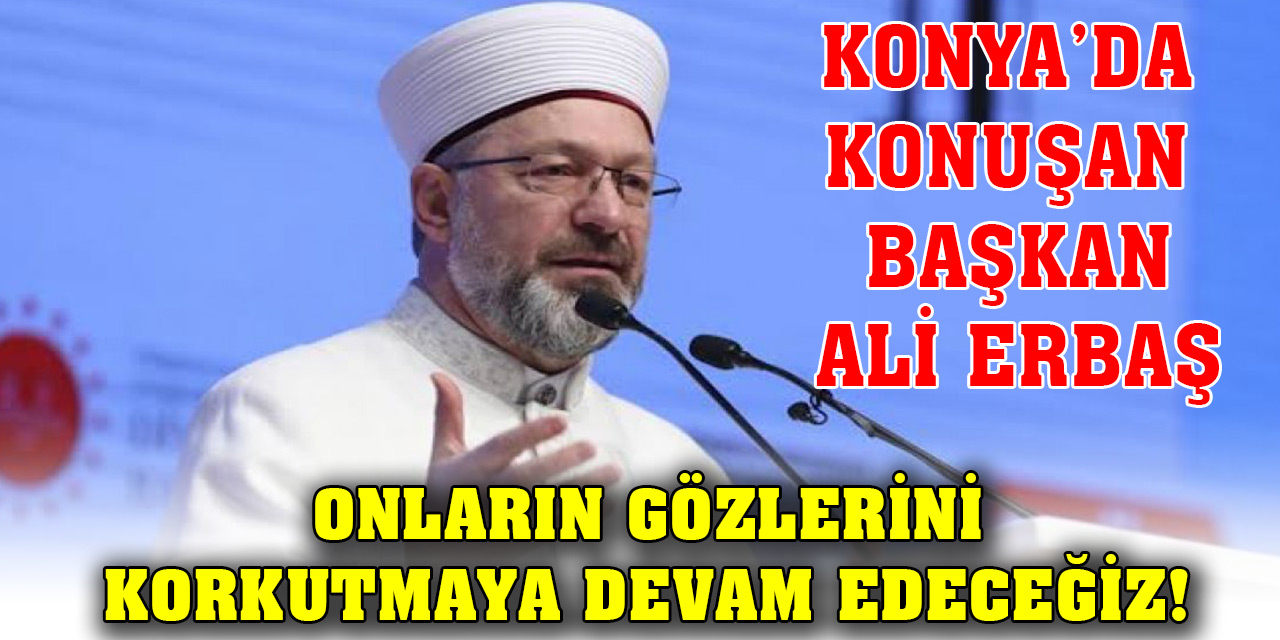 Konya’da konuşan Başkan Ali Erbaş: Onların gözlerini korkutmaya devam edeceğiz!