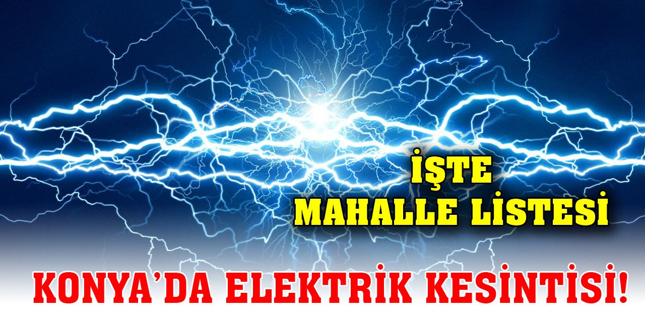 Konya’da elektrik kesintisi! İşte mahalle listesi