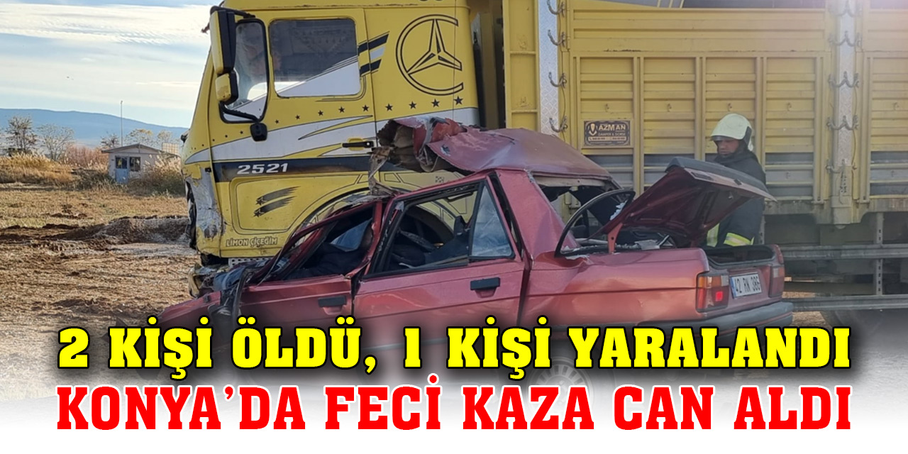 Konya'da feci kaza! 2 kişi öldü, 1 kişi yaralandı