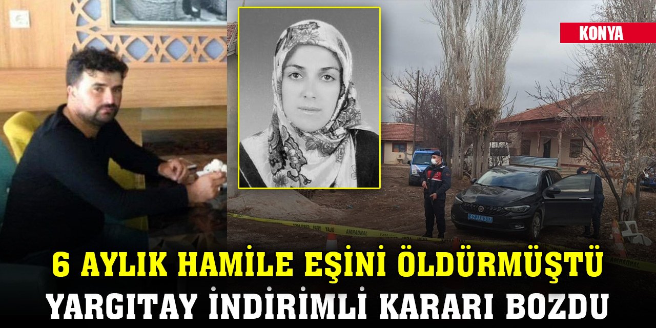 Konya'da 6 aylık hamile eşini öldüren zanlıya verilen indirimli cezayı Yargıtay bozdu