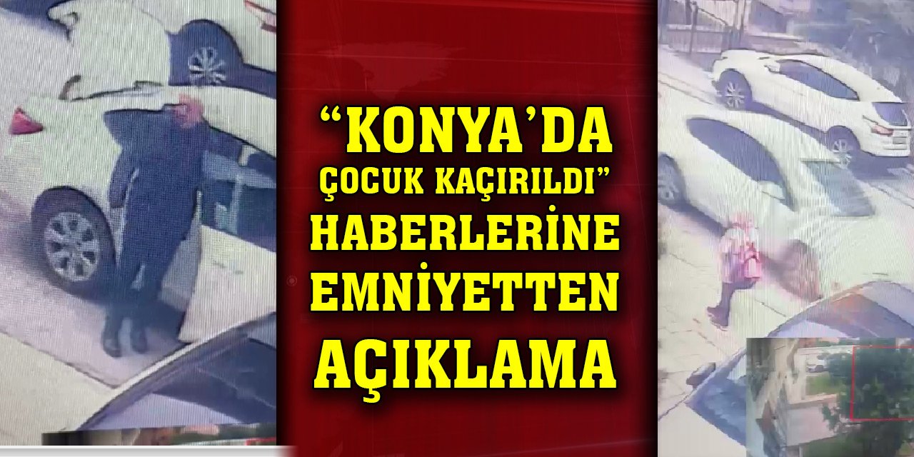 Konya’da çocuk kaçırıldı haberlerine Emniyetten açıklama