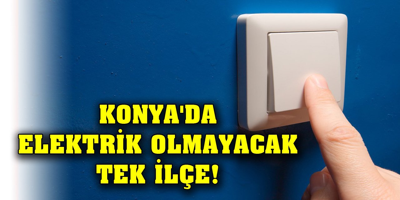 Konya'da elektrik olmayacak tek ilçe!