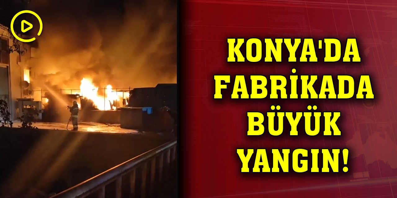 Konya'da fabrikada büyük yangın! Konya İtfaiyesi olay yerinde