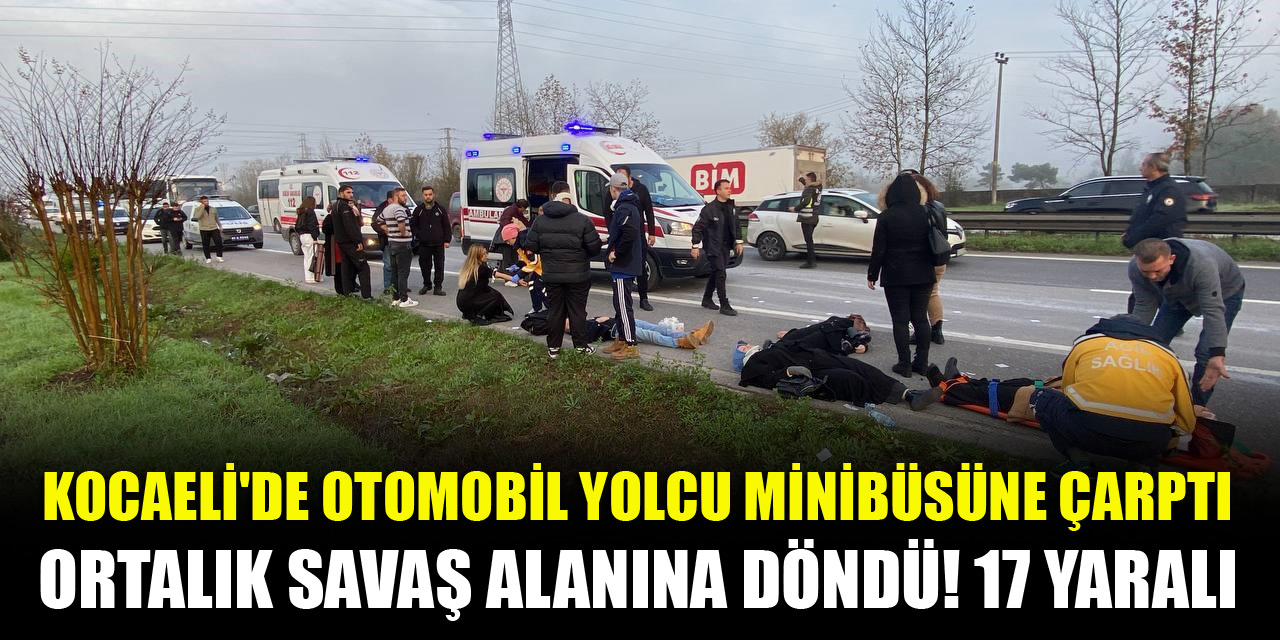 Kocaeli'de otomobil yolcu minibüsüne çarptı, ortalık savaş alanına döndü! 17 yaralı